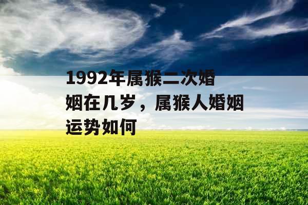 1992年属猴二次婚姻在几岁，属猴人婚姻运势如何