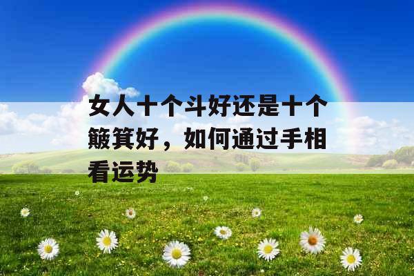 女人十个斗好还是十个簸箕好,如何通过手相看运势 女人十个斗好还是十个簸箕好,如何通过手相看运势