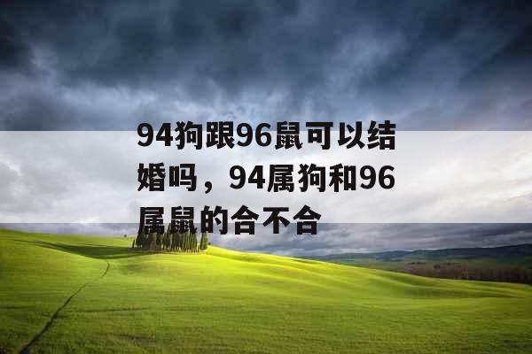 94狗跟96鼠可以结婚吗,94属狗和96属鼠的合不合 94狗跟96鼠可以结婚吗,94属狗和96属鼠的合不合