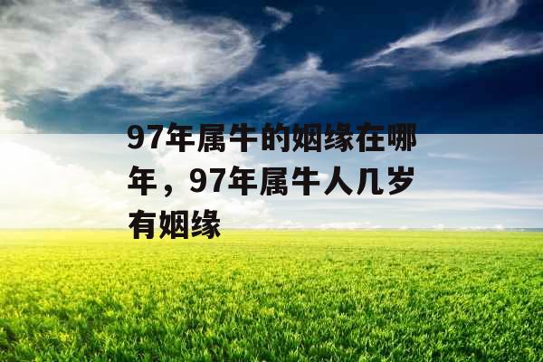 97年属牛的姻缘在哪年，97年属牛人几岁有姻缘