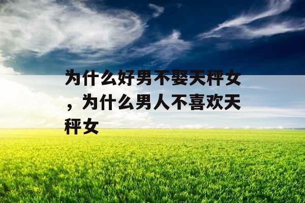 为什么好男不娶天秤女，为什么男人不喜欢天秤女