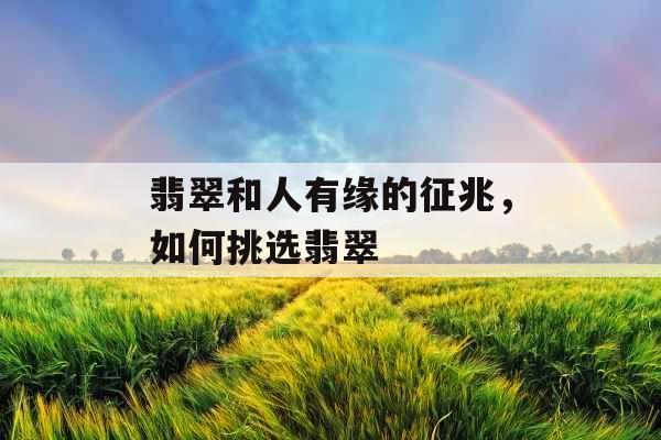翡翠和人有缘的征兆,如何挑选翡翠 翡翠和人有缘的征兆,如何挑选翡翠