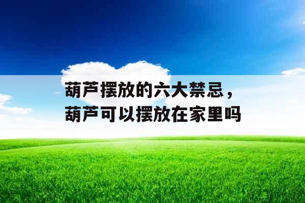 葫芦摆放的六大禁忌,葫芦可以摆放在家里吗 葫芦摆放的六大禁忌,葫芦可以摆放在家里吗