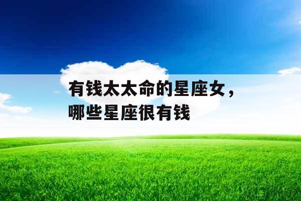 有钱太太命的星座女，哪些星座很有钱