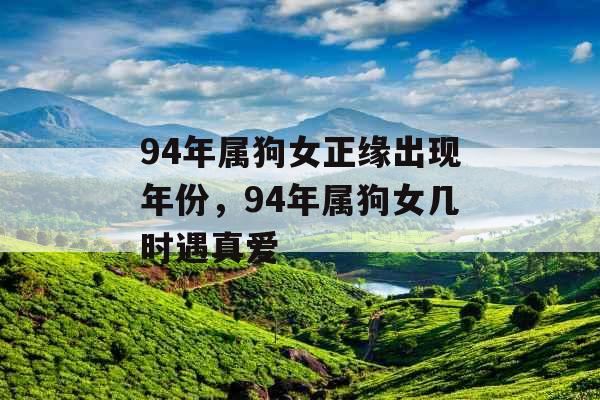 94年属狗女正缘出现年份，94年属狗女几时遇真爱
