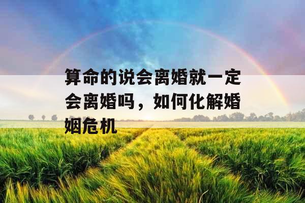 算命的说会离婚就一定会离婚吗，如何化解婚姻危机