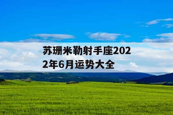 苏珊米勒射手座2022年6月运势大全