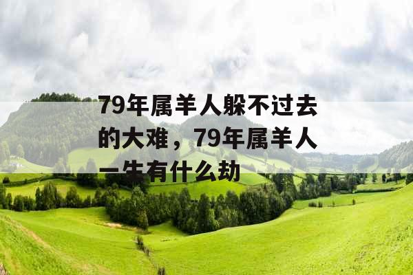 79年属羊人躲不过去的大难，79年属羊人一生有什么劫