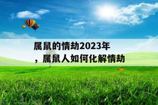 属鼠的情劫2023年,属鼠人如何化解情劫 属鼠的情劫2023年,属鼠人如何化解情劫