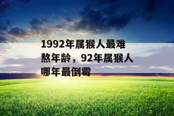 1992年属猴人最难熬年龄,92年属猴人哪年最倒霉