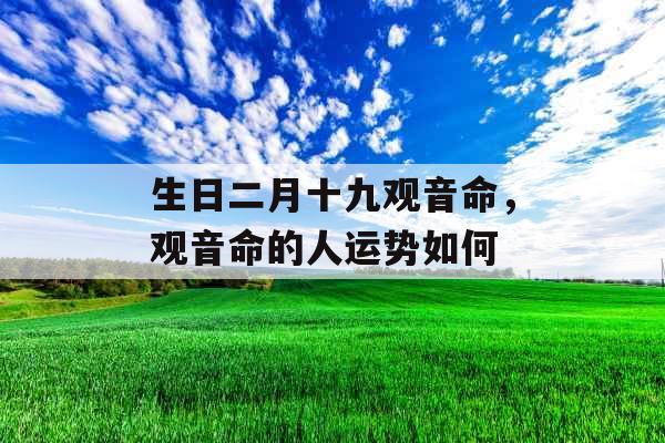 生日二月十九观音命，观音命的人运势如何