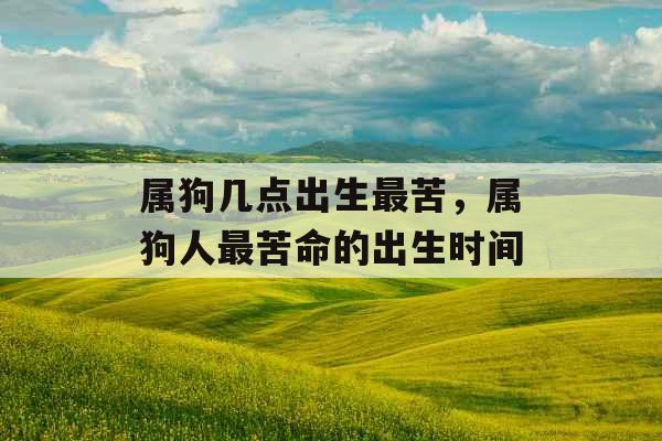 属狗几点出生最苦，属狗人最苦命的出生时间