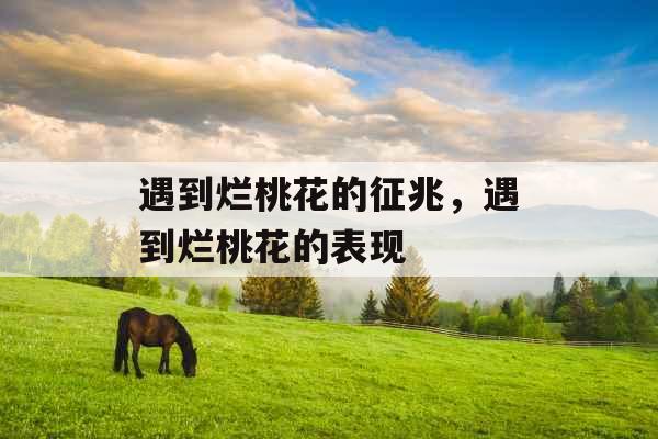 遇到烂桃花的征兆,遇到烂桃花的表现 遇到烂桃花的征兆,遇到烂桃花的表现