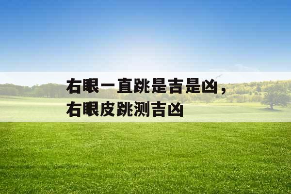 右眼一直跳是吉是凶,右眼皮跳测吉凶 右眼一直跳是吉是凶,右眼皮跳测吉凶