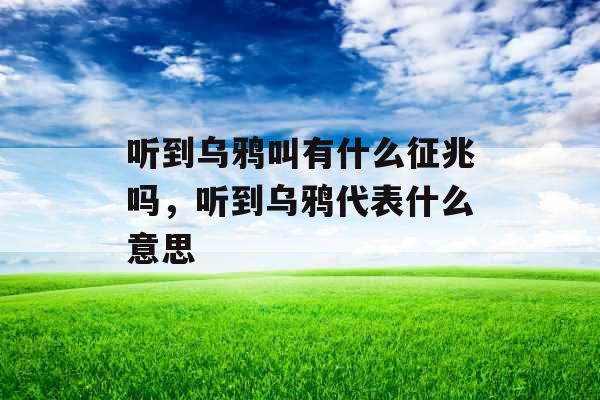 听到乌鸦叫有什么征兆吗,听到乌鸦代表什么意思 听到乌鸦叫有什么征兆吗,听到乌鸦代表什么意思