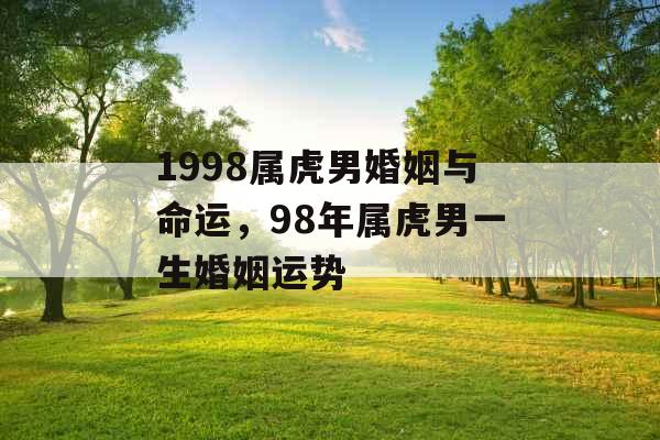 1998属虎男婚姻与命运,98年属虎男一生婚姻运势 1998属虎男婚姻与命运,98年属虎男一生婚姻运势