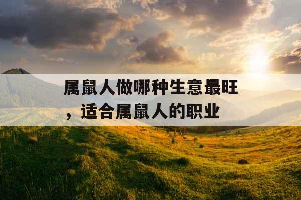 属鼠人做哪种生意最旺，适合属鼠人的职业