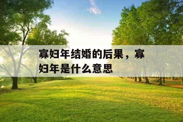 寡妇年结婚的后果,寡妇年是什么意思 寡妇年结婚的后果,寡妇年是什么意思