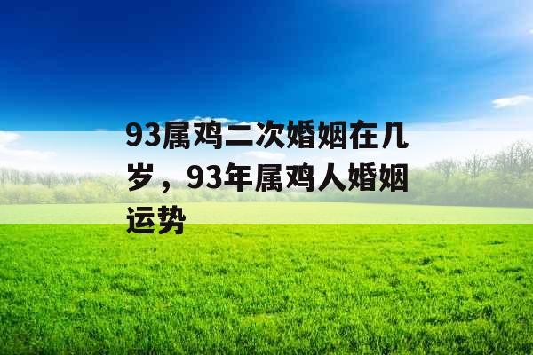 93属鸡二次婚姻在几岁，93年属鸡人婚姻运势