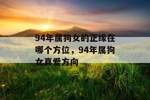94年属狗女的正缘在哪个方位，94年属狗女真爱方向