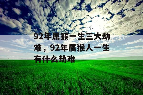 92年属猴一生三大劫难，92年属猴人一生有什么劫难