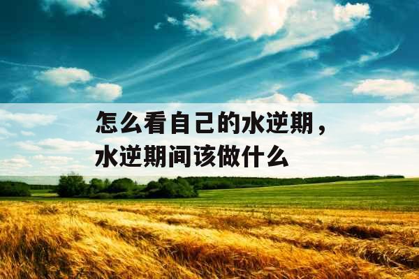 怎么看自己的水逆期，水逆期间该做什么
