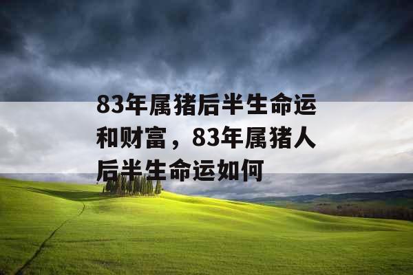 83年属猪后半生命运和财富，83年属猪人后半生命运如何