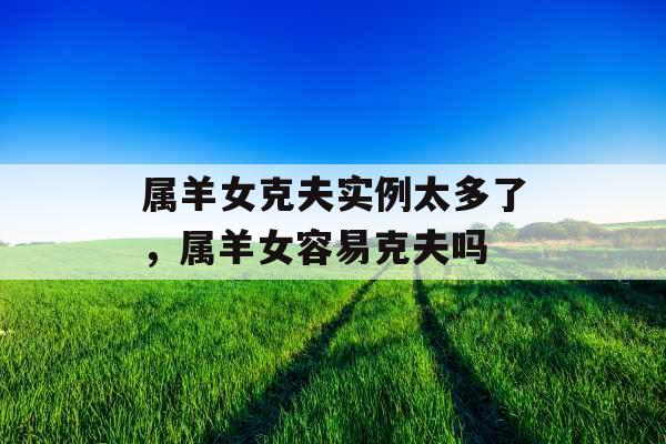 属羊女克夫实例太多了，属羊女容易克夫吗