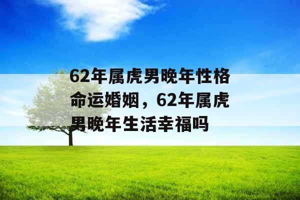 62年属虎男晚年性格命运婚姻，62年属虎男晚年生活幸福吗
