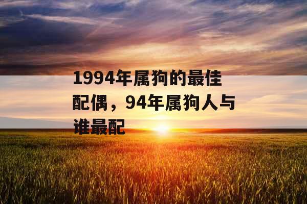 1994年属狗的最佳配偶，94年属狗人与谁最配