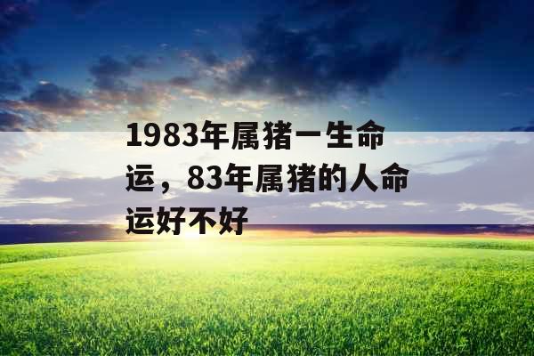 1983年属猪一生命运，83年属猪的人命运好不好