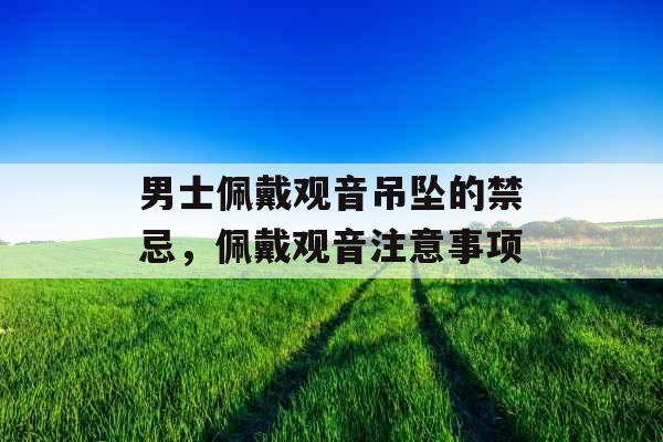 男士佩戴观音吊坠的禁忌，佩戴观音注意事项