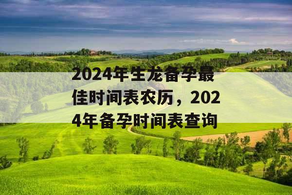 2024年生龙备孕最佳时间表农历，2024年备孕时间表查询