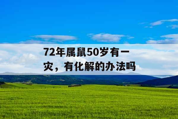 72年属鼠50岁有一灾，有化解的办法吗