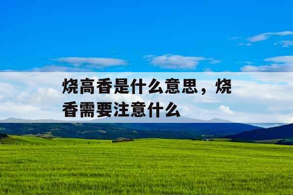 烧高香是什么意思，烧香需要注意什么