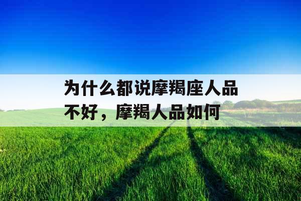 为什么都说摩羯座人品不好,摩羯人品如何 为什么都说摩羯座人品不好,摩羯人品如何