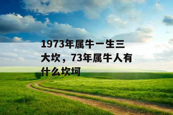 1973年属牛一生三大坎，73年属牛人有什么坎坷