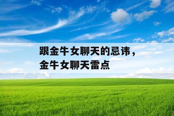 跟金牛女聊天的忌讳,金牛女聊天雷点 跟金牛女聊天的忌讳,金牛女聊天雷点