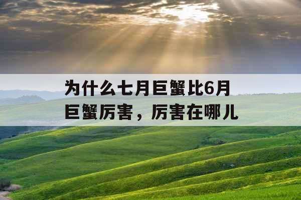 为什么七月巨蟹比6月巨蟹厉害，厉害在哪儿