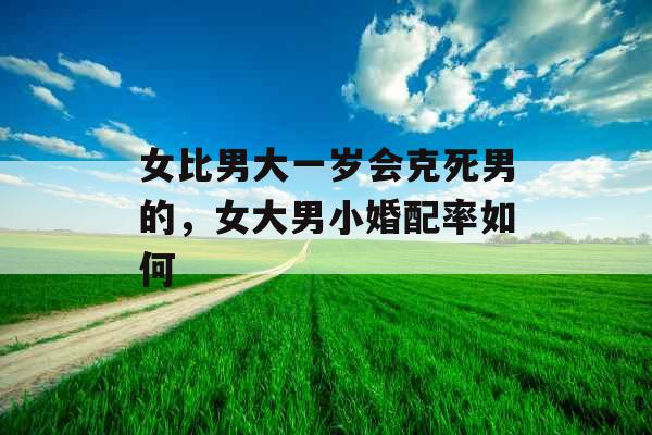 女比男大一岁会克死男的，女大男小婚配率如何