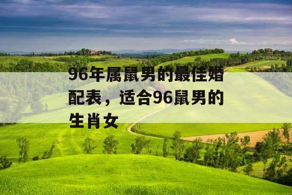 96年属鼠男的最佳婚配表，适合96鼠男的生肖女