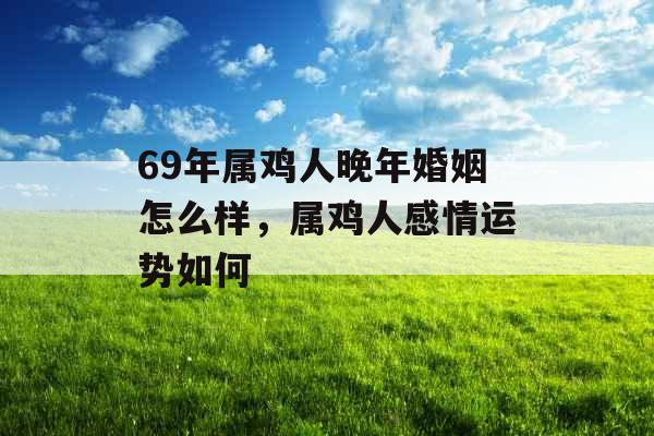 69年属鸡人晚年婚姻怎么样，属鸡人感情运势如何