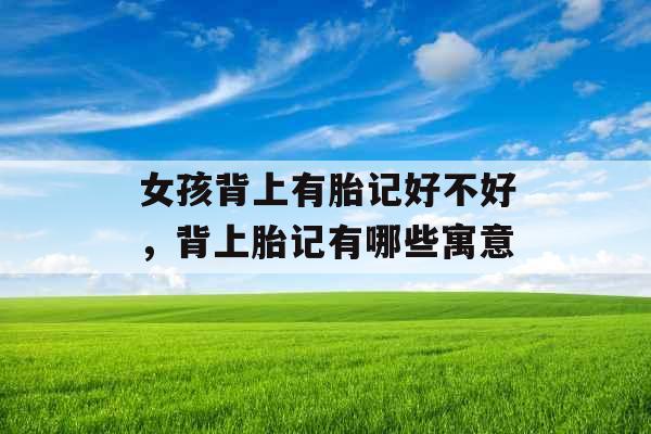 女孩背上有胎记好不好，背上胎记有哪些寓意