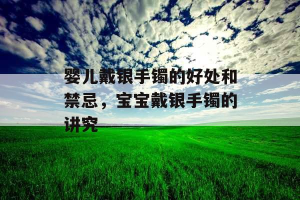 婴儿戴银手镯的好处和禁忌,宝宝戴银手镯的讲究 婴儿戴银手镯的好处和禁忌,宝宝戴银手镯的讲究