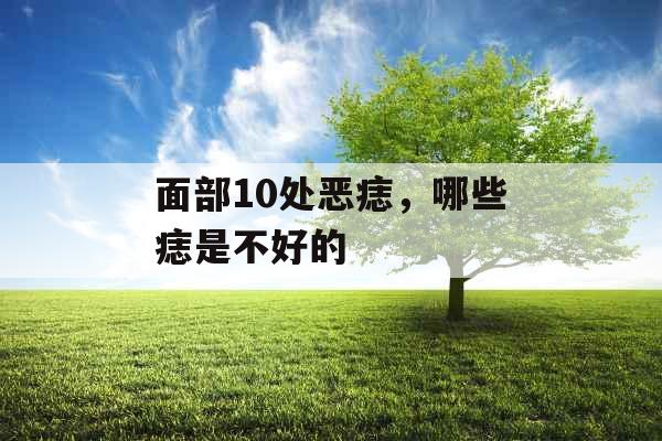 面部10处恶痣,哪些痣是不好的 面部10处恶痣,哪些痣是不好的
