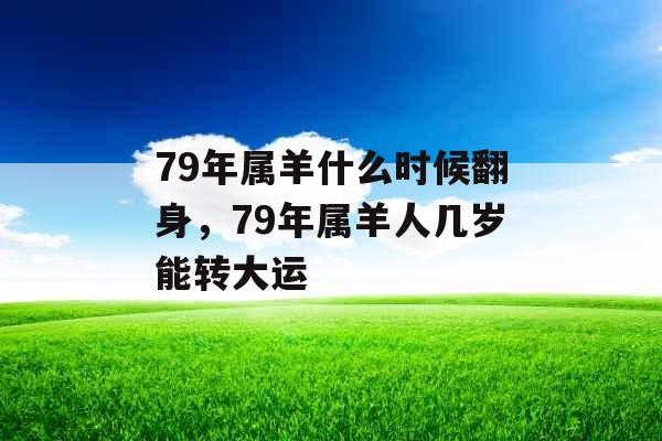 79年属羊什么时候翻身，79年属羊人几岁能转大运