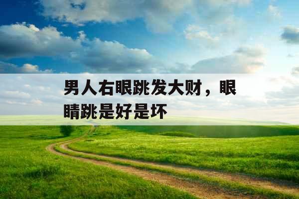 男人右眼跳发大财,眼睛跳是好是坏 男人右眼跳发大财,眼睛跳是好是坏