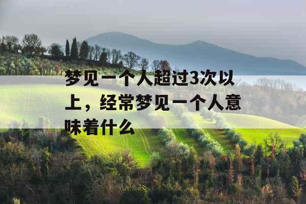 梦见一个人超过3次以上，经常梦见一个人意味着什么