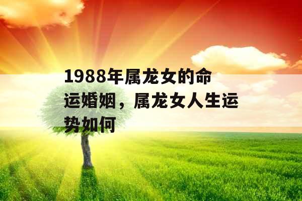 1988年属龙女的命运婚姻，属龙女人生运势如何