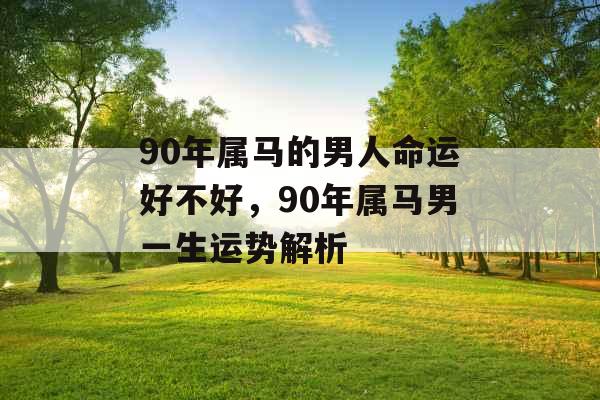 90年属马的男人命运好不好，90年属马男一生运势解析